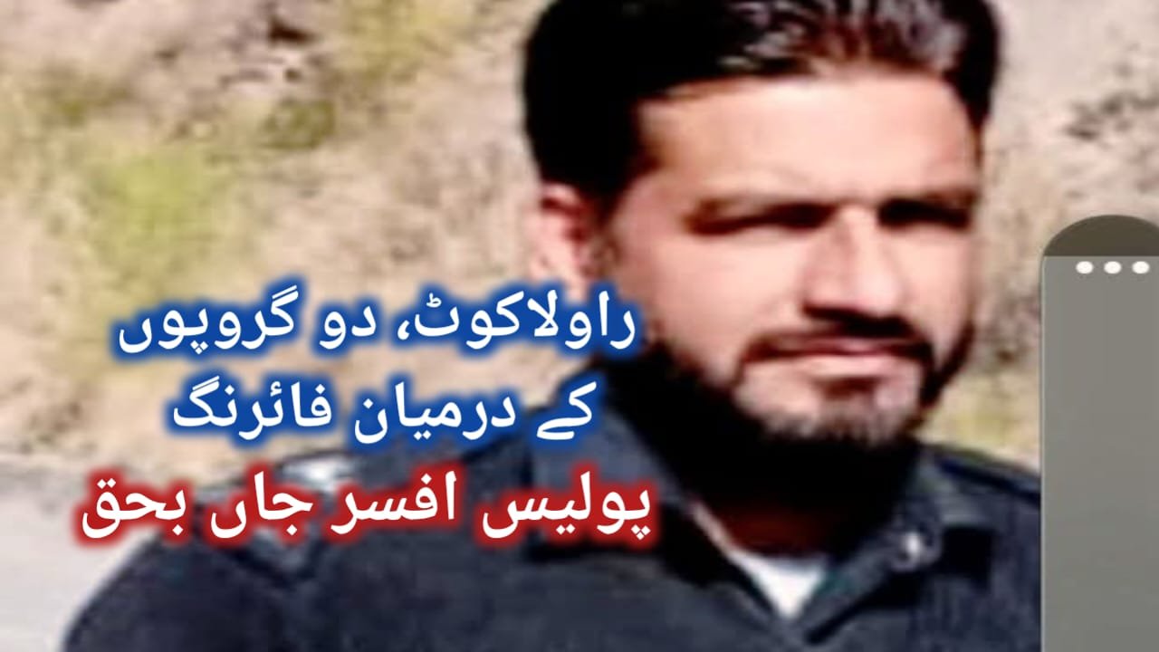 راولاکوٹ،دو گروپوں کے تصادم کے دوران گولی لگنے سے پولیس افسر جاں بحق